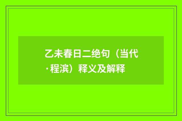 乙未春日二绝句（当代·程滨）释义及解释