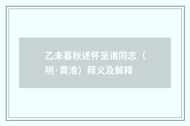 乙未暮秋述怀呈诸同志（明·黄淮）释义及解释