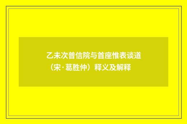 乙未次普信院与首座惟表谈道（宋·葛胜仲）释义及解释