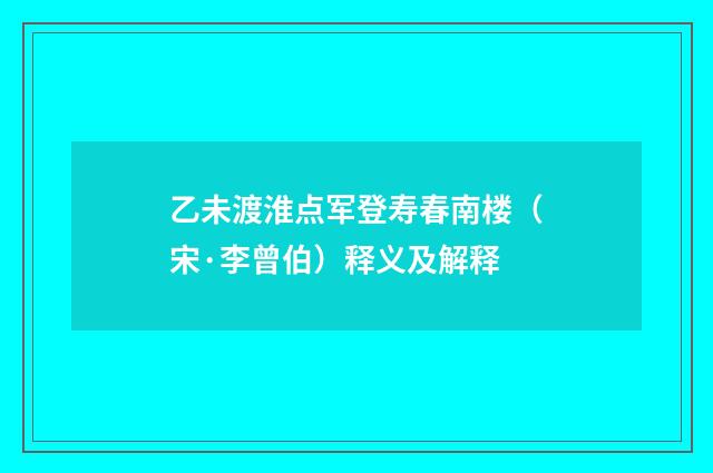 乙未渡淮点军登寿春南楼（宋·李曾伯）释义及解释