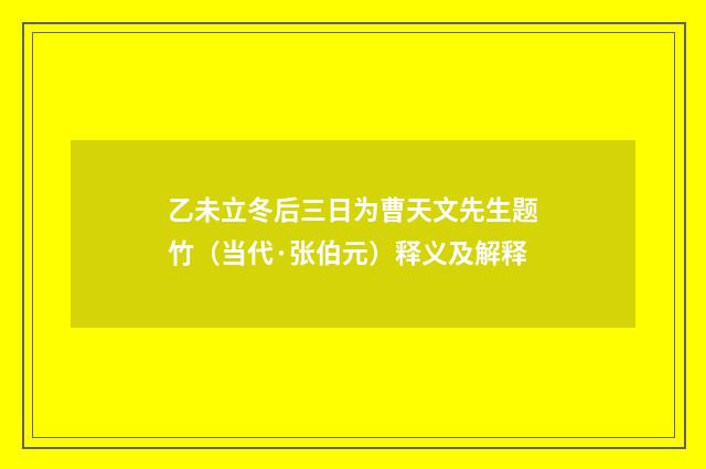 乙未立冬后三日为曹天文先生题竹（当代·张伯元）释义及解释