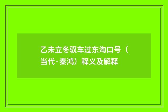乙未立冬驭车过东淘口号（当代·秦鸿）释义及解释