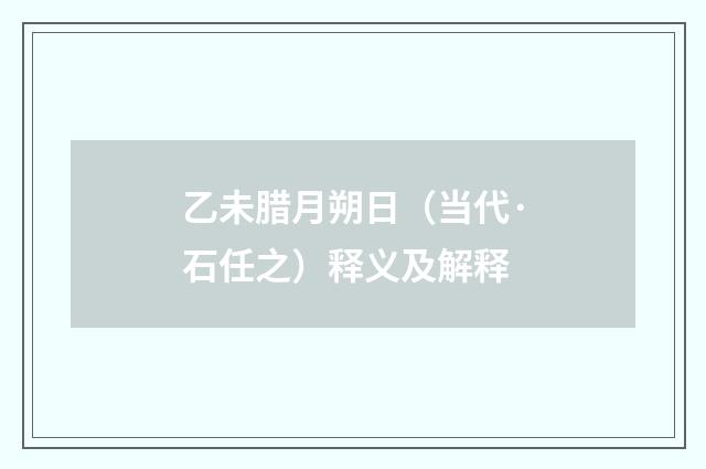 乙未腊月朔日（当代·石任之）释义及解释