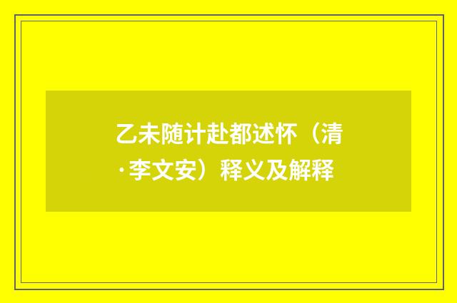 乙未随计赴都述怀（清·李文安）释义及解释