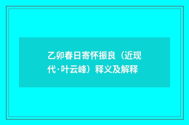 乙卯春日寄怀振良（近现代·叶云峰）释义及解释