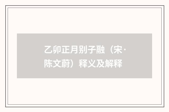 乙卯正月别子融（宋·陈文蔚）释义及解释