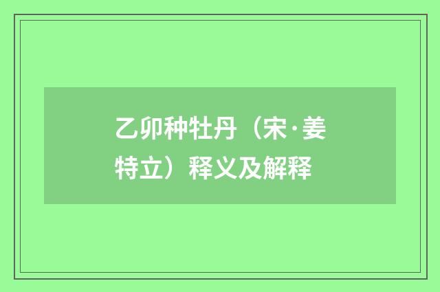乙卯种牡丹（宋·姜特立）释义及解释