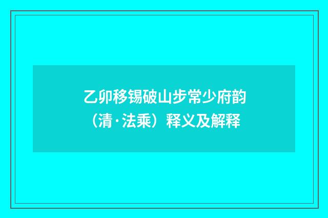 乙卯移锡破山步常少府韵（清·法乘）释义及解释
