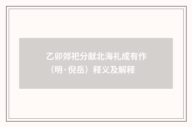 乙卯郊祀分献北海礼成有作（明·倪岳）释义及解释