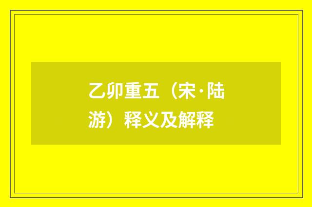 乙卯重五（宋·陆游）释义及解释