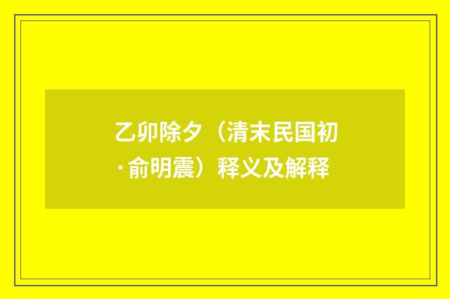 乙卯除夕（清末民国初·俞明震）释义及解释
