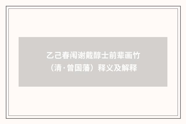 乙己春闱谢戴醇士前辈画竹（清·曾国藩）释义及解释