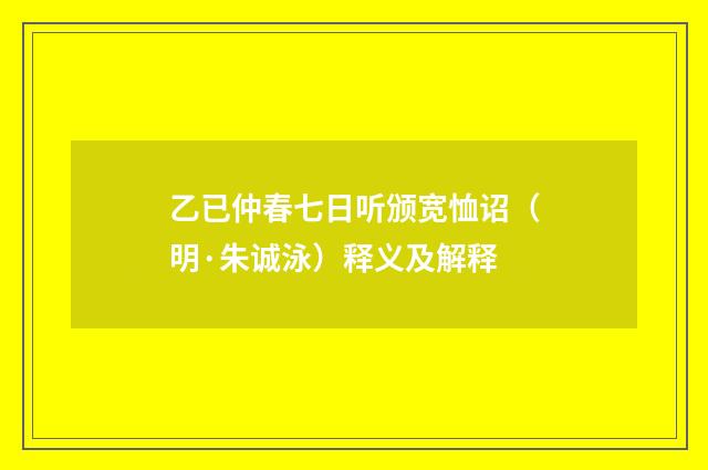 乙已仲春七日听颁宽恤诏（明·朱诚泳）释义及解释
