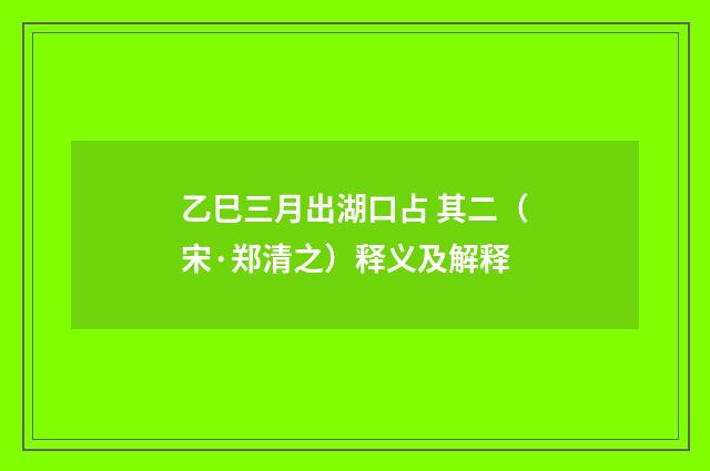 乙巳三月出湖口占 其二（宋·郑清之）释义及解释