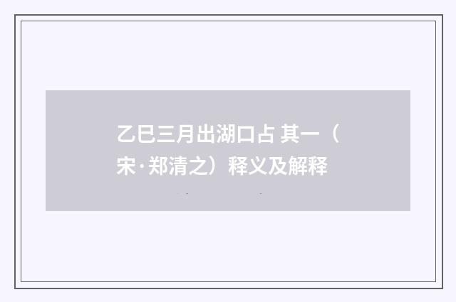 乙巳三月出湖口占 其一（宋·郑清之）释义及解释