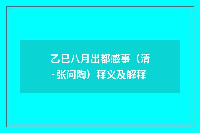 乙巳八月出都感事（清·张问陶）释义及解释