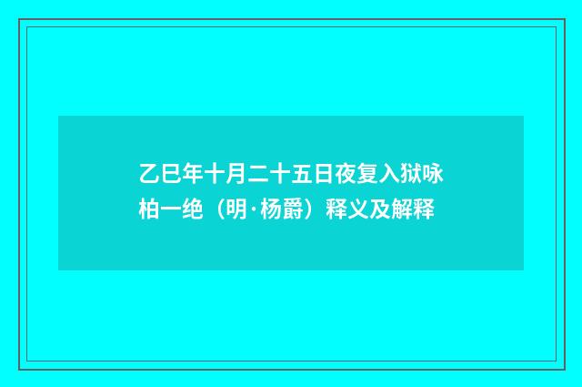 乙巳年十月二十五日夜复入狱咏柏一绝（明·杨爵）释义及解释