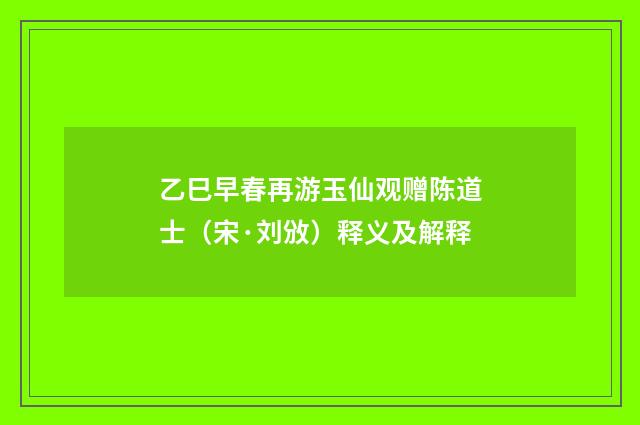 乙巳早春再游玉仙观赠陈道士（宋·刘攽）释义及解释