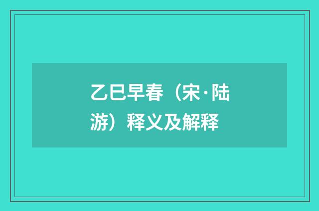 乙巳早春（宋·陆游）释义及解释