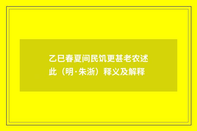 乙巳春夏间民饥更甚老农述此（明·朱浙）释义及解释