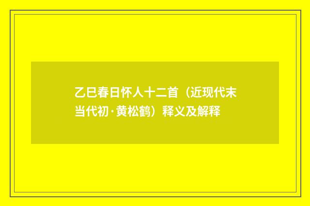 乙巳春日怀人十二首（近现代末当代初·黄松鹤）释义及解释