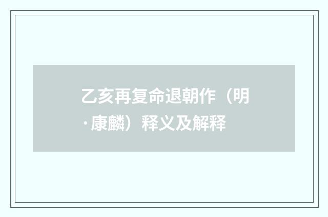 乙亥再复命退朝作（明·康麟）释义及解释