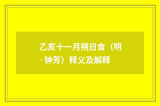 乙亥十一月朔日食（明·钟芳）释义及解释
