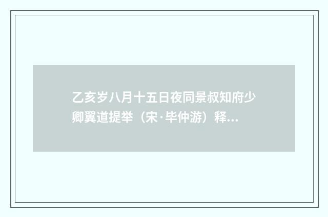 乙亥岁八月十五日夜同景叔知府少卿翼道提举（宋·毕仲游）释义及解释