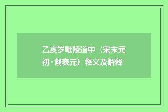 乙亥岁毗陵道中（宋末元初·戴表元）释义及解释