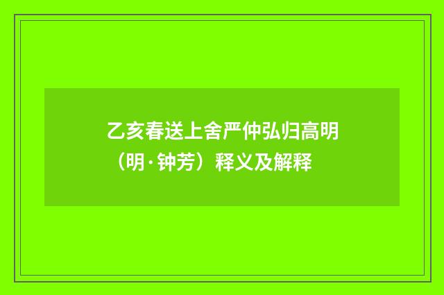 乙亥春送上舍严仲弘归高明（明·钟芳）释义及解释