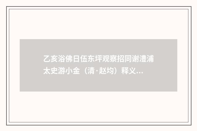 乙亥浴佛日伍东坪观察招同谢澧浦太史游小金（清·赵均）释义及解释