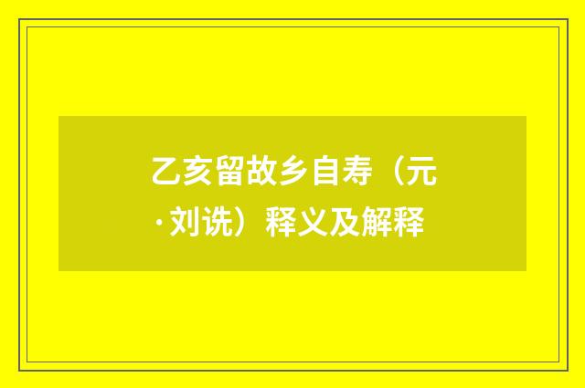 乙亥留故乡自寿（元·刘诜）释义及解释