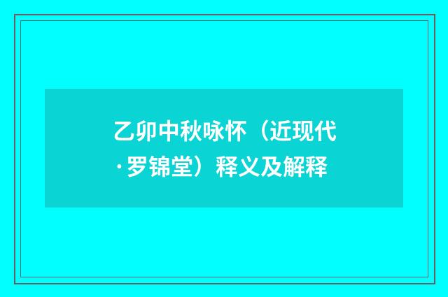 乙卯中秋咏怀（近现代·罗锦堂）释义及解释
