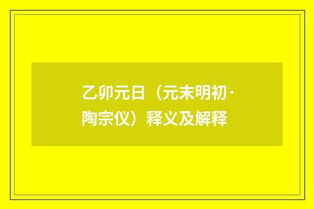 乙卯元日（元末明初·陶宗仪）释义及解释