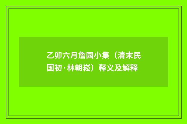 乙卯六月詹园小集（清末民国初·林朝崧）释义及解释
