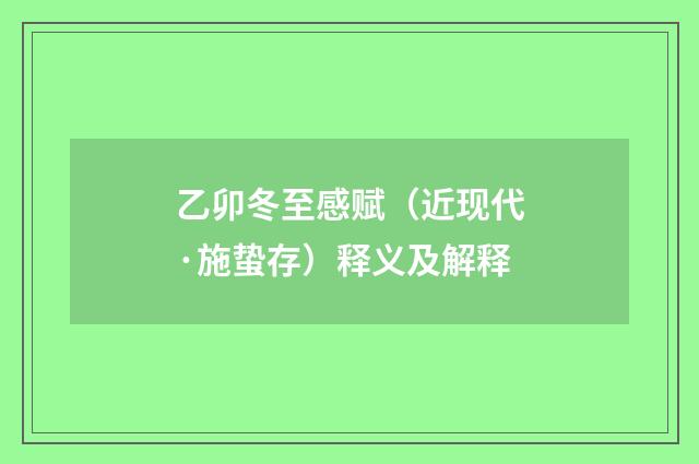 乙卯冬至感赋（近现代·施蛰存）释义及解释