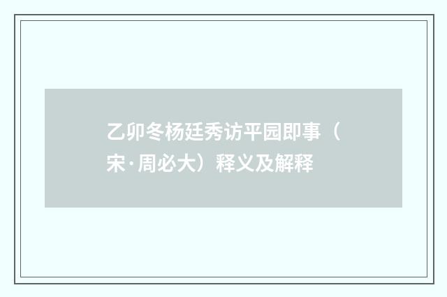 乙卯冬杨廷秀访平园即事（宋·周必大）释义及解释