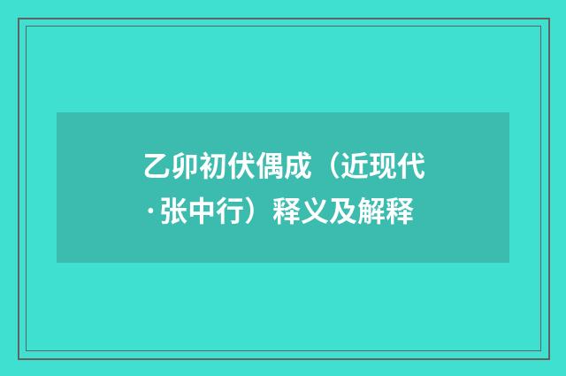 乙卯初伏偶成（近现代·张中行）释义及解释