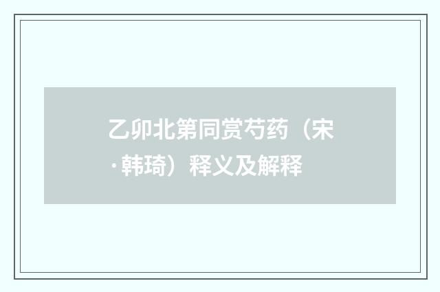 乙卯北第同赏芍药（宋·韩琦）释义及解释