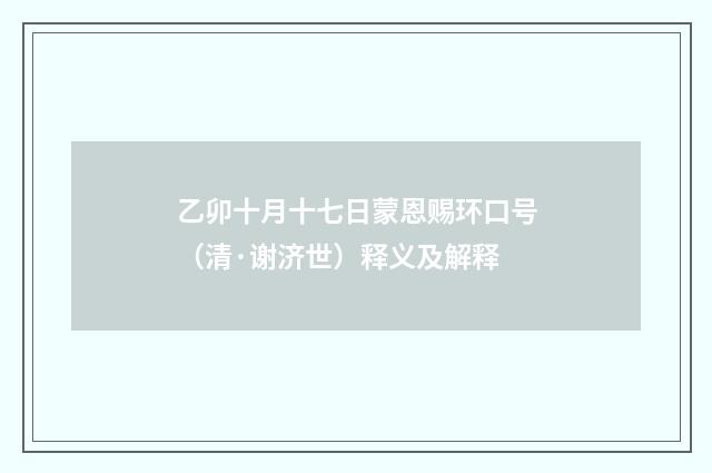 乙卯十月十七日蒙恩赐环口号（清·谢济世）释义及解释