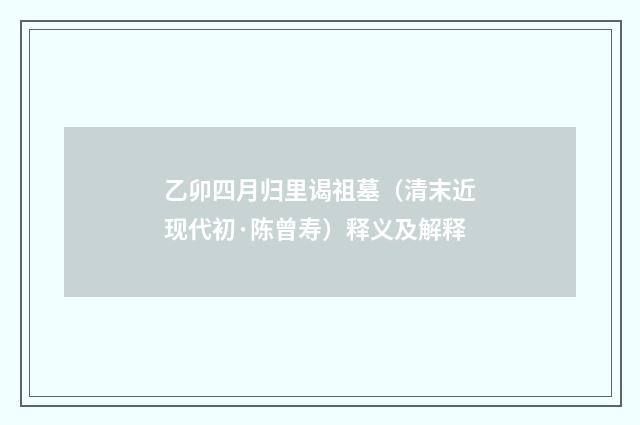 乙卯四月归里谒祖墓（清末近现代初·陈曾寿）释义及解释