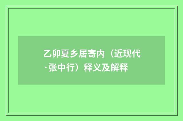 乙卯夏乡居寄内（近现代·张中行）释义及解释