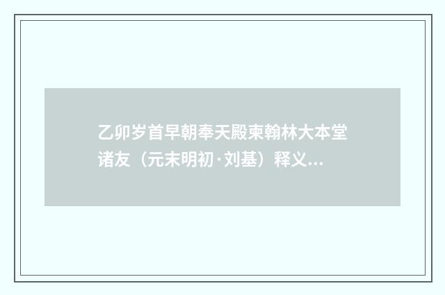 乙卯岁首早朝奉天殿柬翰林大本堂诸友（元末明初·刘基）释义及解释