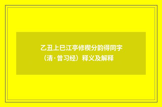 乙丑上巳江亭修稧分韵得同字（清·曾习经）释义及解释