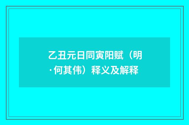 乙丑元日同寅阳赋（明·何其伟）释义及解释