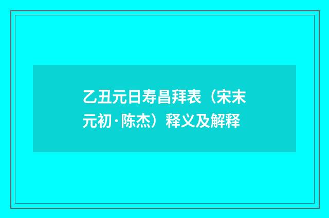 乙丑元日寿昌拜表（宋末元初·陈杰）释义及解释
