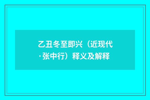 乙丑冬至即兴（近现代·张中行）释义及解释
