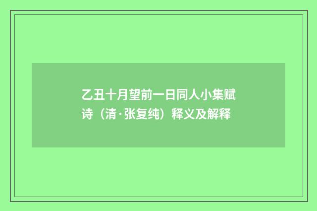 乙丑十月望前一日同人小集赋诗（清·张复纯）释义及解释