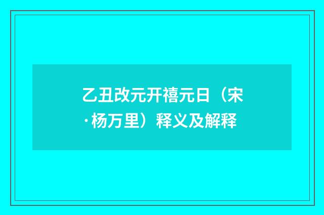 乙丑改元开禧元日（宋·杨万里）释义及解释