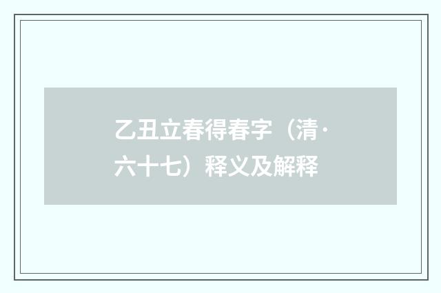 乙丑立春得春字（清·六十七）释义及解释